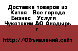 Доставка товаров из Китая - Все города Бизнес » Услуги   . Чукотский АО,Анадырь г.